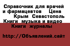 Справочник для врачей и фармацевтов  › Цена ­ 500 - Крым, Севастополь Книги, музыка и видео » Книги, журналы   